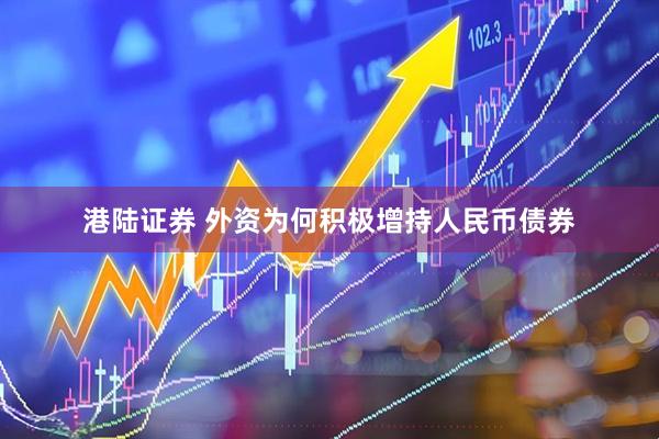 港陆证券 外资为何积极增持人民币债券