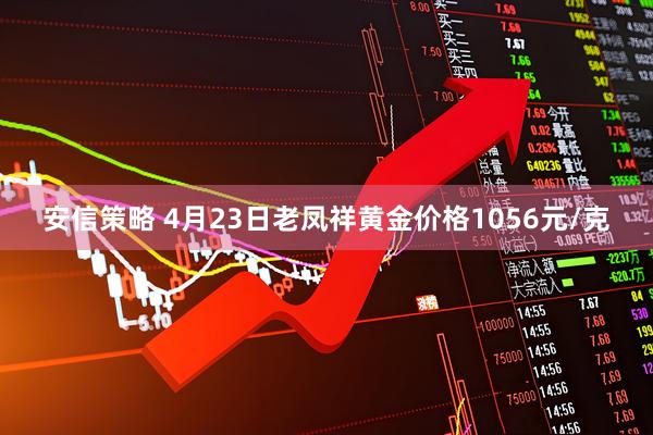 安信策略 4月23日老凤祥黄金价格1056元/克