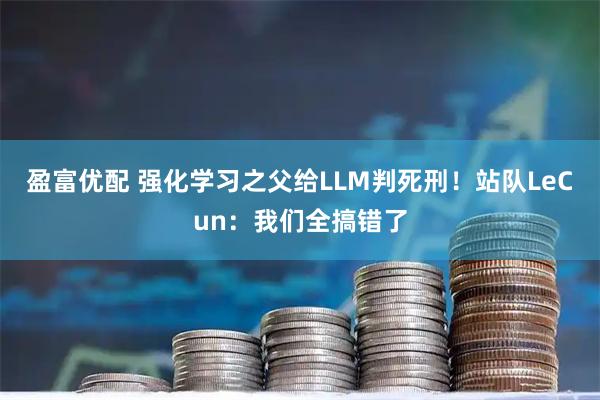 盈富优配 强化学习之父给LLM判死刑！站队LeCun：我们全搞错了