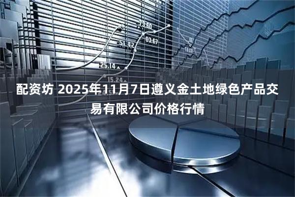 配资坊 2025年11月7日遵义金土地绿色产品交易有限公司价格行情