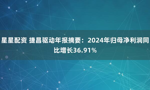 星星配资 捷昌驱动年报摘要：2024年归母净利润同比增长36.91%