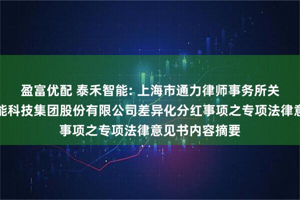 盈富优配 泰禾智能: 上海市通力律师事务所关于合肥泰禾智能科技集团股份有限公司差异化分红事项之专项法律意见书内容摘要