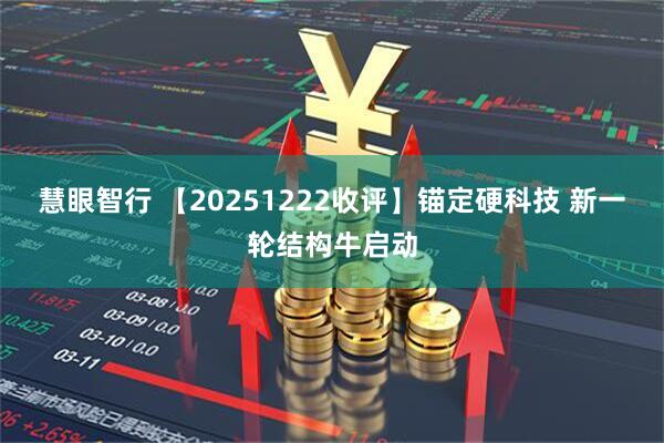 慧眼智行 【20251222收评】锚定硬科技 新一轮结构牛启动