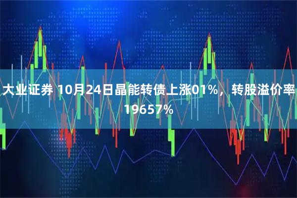 大业证券 10月24日晶能转债上涨01%，转股溢价率19657%